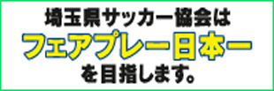 埼玉県サッカー協会はフェアプレー日本一を目指します。